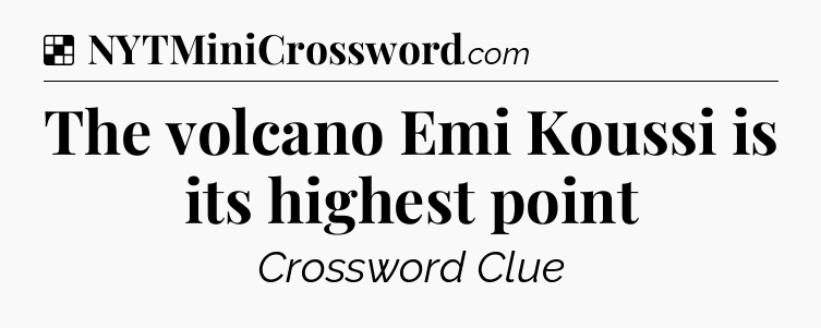 Solution: The volcano Emi Koussi is its highest point - NYT Crossword