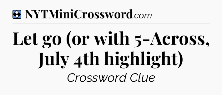 Solution: Let go (or with 5-Across, July 4th highlight) - NYT Mini Crossword