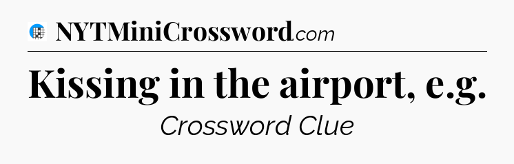Kissing in the airport, e.g Crossword Clue