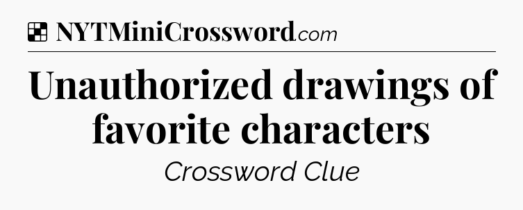 Solution: Unauthorized drawings of favorite characters - NYT Crossword