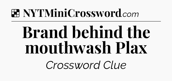 Solution: Brand behind the mouthwash Plax - NYT Crossword