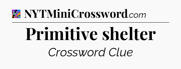 Primitive shelter Crossword Clue
