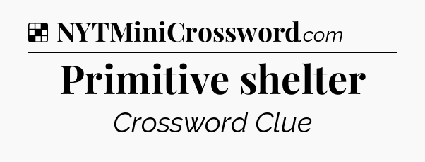 Solution: Primitive shelter - NYT Crossword