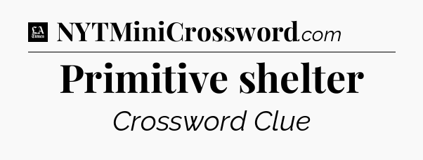 Primitive shelter - LA Times Crossword