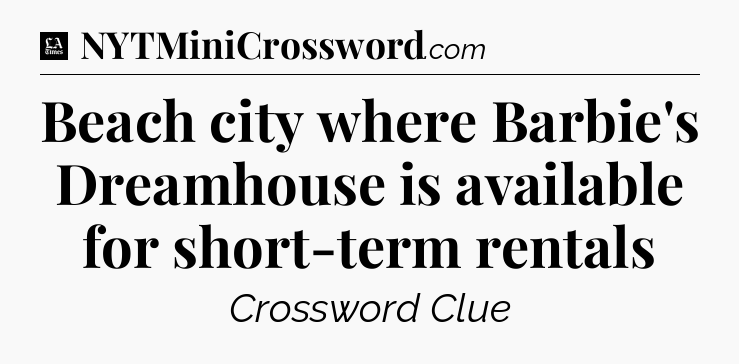 Beach city where Barbie's Dreamhouse is available for short-term rentals - LA Times Crossword