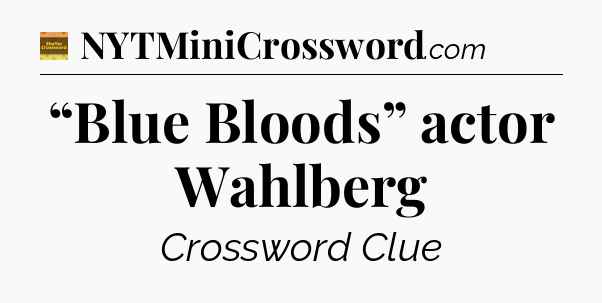 “Blue Bloods” actor Wahlberg - Eugene Sheffer Crossword