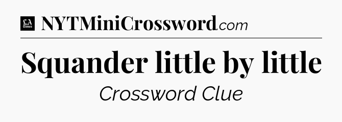 Squander little by little - LA Times Crossword