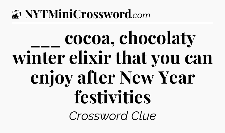 ___ cocoa, chocolaty winter elixir that you can enjoy after New Year festivities - Daily Themed Classic Crossword
