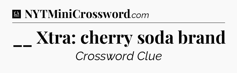 __ Xtra: cherry soda brand - LA Times Crossword
