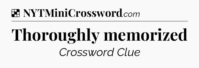 Solution: Thoroughly memorized - NYT Crossword