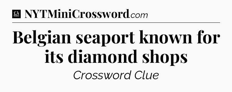 Belgian seaport known for its diamond shops - LA Times Crossword