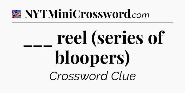 ___ reel (series of bloopers) Crossword Clue