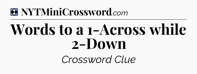 Solution: Words to a 1-Across while 2-Down - NYT Mini Crossword
