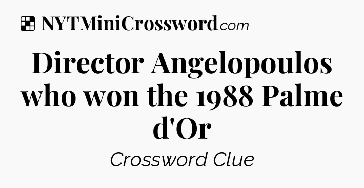 Solution: Director Angelopoulos who won the 1988 Palme d'Or - NYT Crossword
