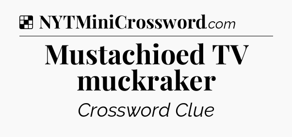 Solution: Mustachioed TV muckraker - NYT Crossword
