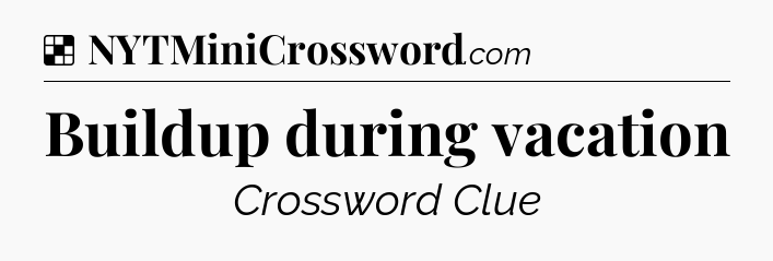 Solution: Buildup during vacation - NYT Crossword
