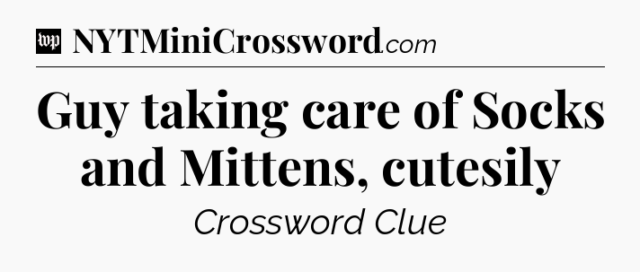 Guy taking care of Socks and Mittens, cutesily Crossword Clue