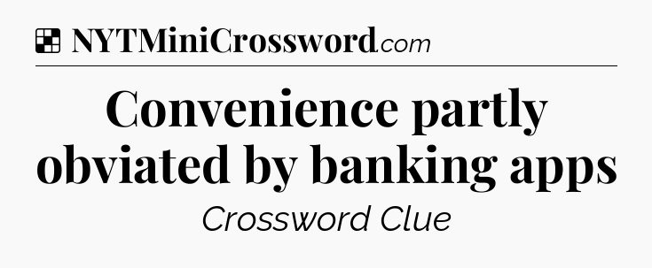 Solution: Convenience partly obviated by banking apps - NYT Crossword