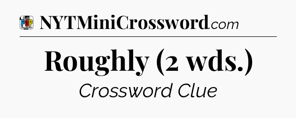 Roughly (2 wds.) Crossword Clue