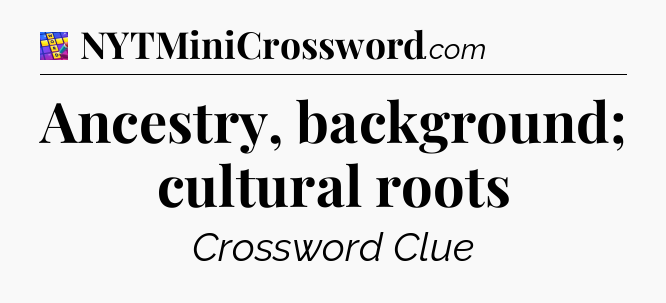 Ancestry, background; cultural roots Codycross