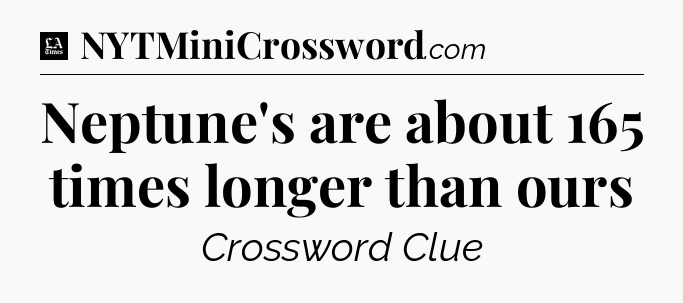 Neptune's are about 165 times longer than ours - LA Times Crossword