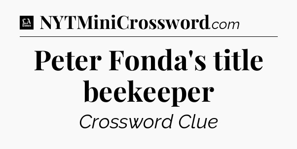 Peter Fonda's title beekeeper - LA Times Crossword