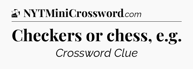 Checkers or chess, e.g - Daily Themed Classic Crossword