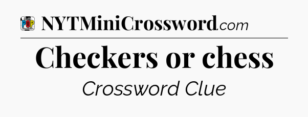 Checkers or chess Crossword Clue