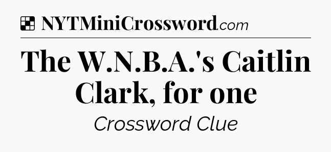 Solution: The W.N.B.A.'s Caitlin Clark, for one - NYT Crossword