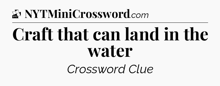 Craft that can land in the water - Daily Themed Classic Crossword