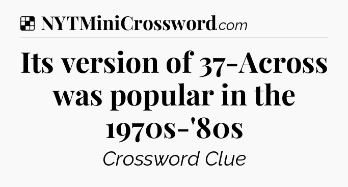 Solution: Its version of 37-Across was popular in the 1970s-'80s - NYT Crossword