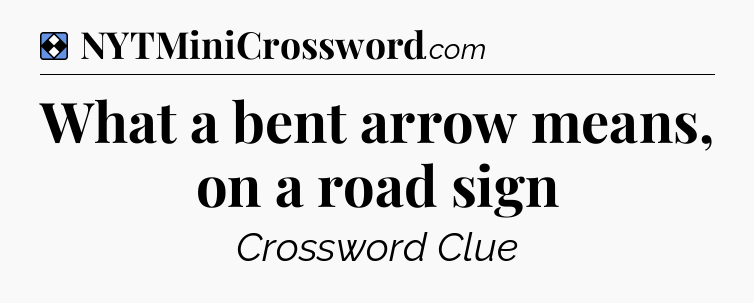 Solution: What a bent arrow means, on a road sign  - NYT Mini Crossword