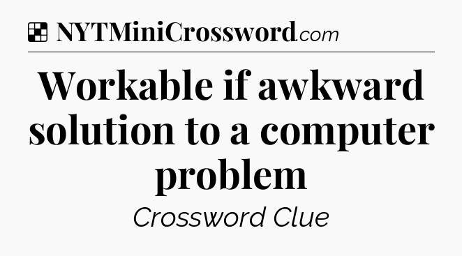 Solution: Workable if awkward solution to a computer problem - NYT Crossword