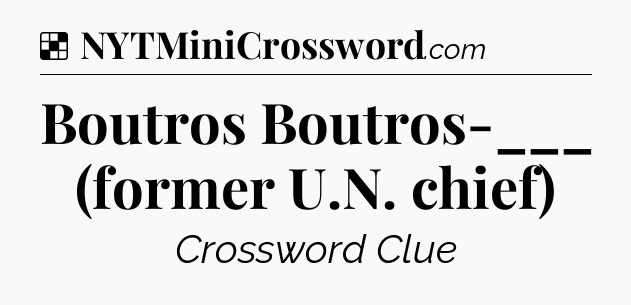 Solution: Boutros Boutros-___ (former U.N. chief) - NYT Crossword