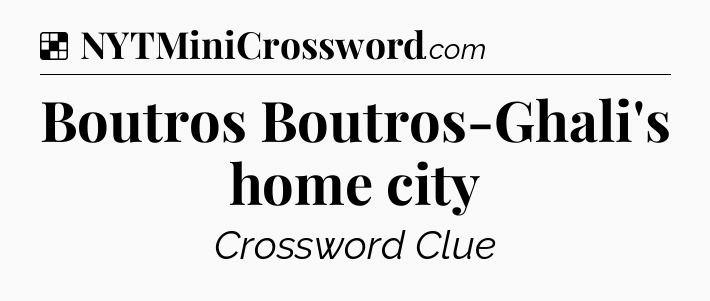 Solution: Boutros Boutros-Ghali's home city - NYT Crossword