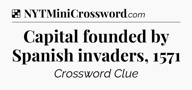 Solution: Capital founded by Spanish invaders, 1571 - NYT Crossword