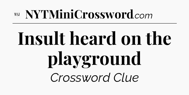 Insult heard on the playground - WSJ Crossword