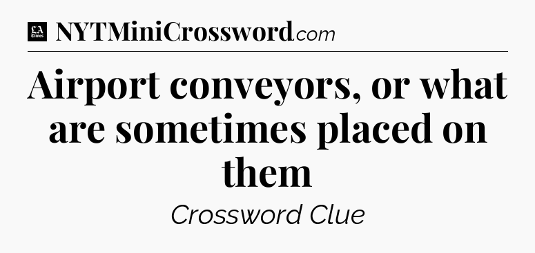 Airport conveyors, or what are sometimes placed on them - LA Times Crossword