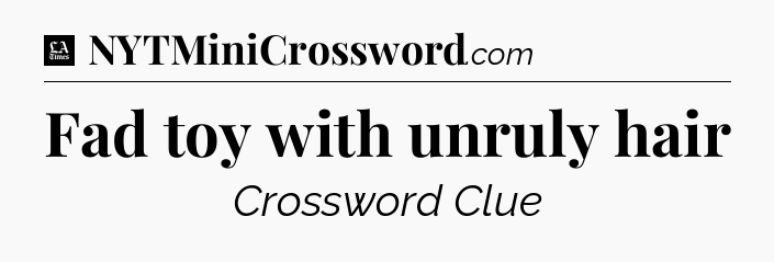 Fad toy with unruly hair - LA Times Crossword