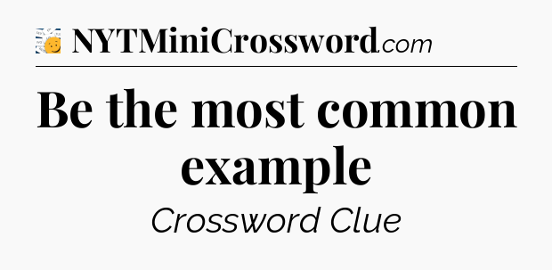Be the most common example - 7 Little Words
