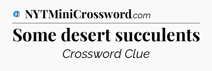 Some desert succulents Crossword Clue