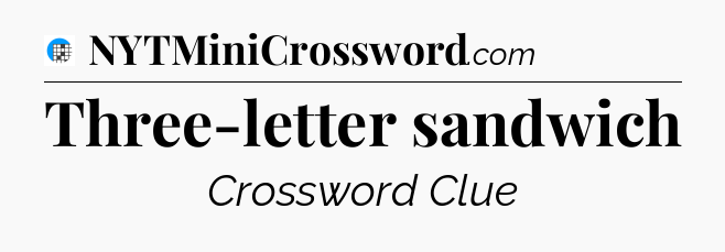 Three-letter sandwich Crossword Clue
