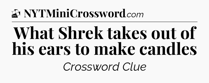 What Shrek takes out of his ears to make candles - Daily Themed Classic Crossword