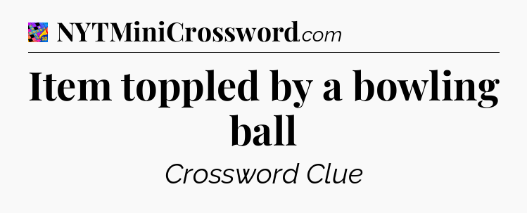 Item toppled by a bowling ball Crossword Clue