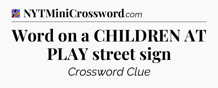 Word on a CHILDREN AT PLAY street sign Crossword Clue