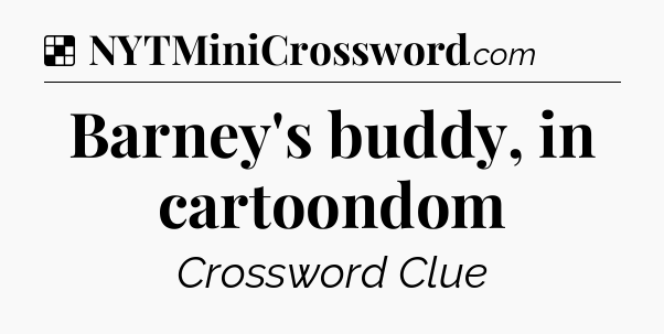 Solution: Barney's buddy, in cartoondom - NYT Crossword
