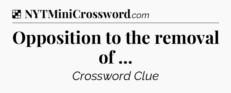 Solution: Opposition to the removal of … - NYT Crossword