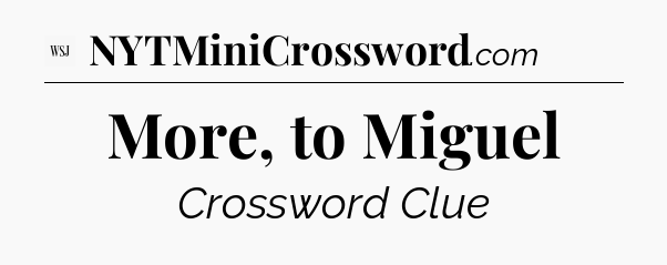 More, to Miguel - WSJ Crossword