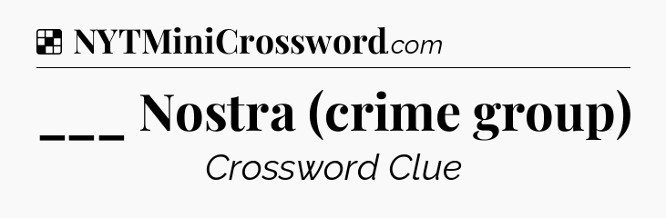 Solution: ___ Nostra (crime group) - NYT Crossword