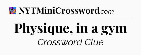 Physique, in a gym Crossword Clue